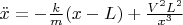 $\ddot x=-\frac{k}{m}(x-L)+\frac{V^2 L^2}{x^3}$