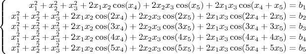 $$\left\{
\begin{array}{rcl}
 x_1^2+x_2^2+x_3^2+2x_1x_2\cos(x_4)+2x_2x_3\cos(x_5)+2x_1x_3\cos(x_4+x_5) = b_1 \\
 x_1^2+x_2^2+x_3^2+2x_1x_2\cos(2x_4)+2x_2x_3\cos(2x_5)+2x_1x_3\cos(2x_4+2x_5) = b_2 \\
 x_1^2+x_2^2+x_3^2+2x_1x_2\cos(3x_4)+2x_2x_3\cos(3x_5)+2x_1x_3\cos(3x_4+3x_5) = b_3 \\
x_1^2+x_2^2+x_3^2+2x_1x_2\cos(4x_4)+2x_2x_3\cos(4x_5)+2x_1x_3\cos(4x_4+4x_5) = b_4 \\
 x_1^2+x_2^2+x_3^2+2x_1x_2\cos(5x_4)+2x_2x_3\cos(5x_5)+2x_1x_3\cos(5x_4+5x_5) = b_5 \\
\end{array}
\right.$$