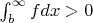 $\int_{b}^{\infty} fdx > 0$