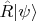 $\hat{R}|\psi\rangle$