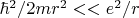 $\hbar^2/2mr^2<<e^2/r$