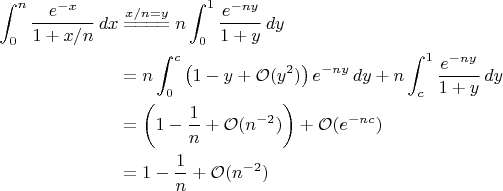 $ \begin{aligned}\int_{0}^{n}\frac{e^{-x}}{1+x/n}\,dx&\stackrel{x/n=y}{=\!=\!=\!=}n\int_{0}^{1}\frac{e^{-ny}}{1+y}\,dy\\ &=n\int_{0}^{c}\left(1-y+\mathcal{O}(y^{2})\right)e^{-ny}\,dy+n\int_{c}^{1}\frac{e^{-ny}}{1+y}\,dy\\ &=\left(1-\frac{1}{n}+\mathcal{O}(n^{-2})\right)+\mathcal{O}(e^{-nc})\\ &=1-\frac{1}{n}+\mathcal{O}(n^{-2})\end{aligned} $