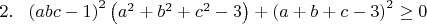 $2.~~\left(abc-1\right)^2\left(a^2+b^2+c^2-3\right)+\left(a+b+c-3\right)^2\geq0$