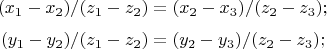 $$(x_1-x_2)/(z_1-z_2)=(x_2-x_3)/(z_2-z_3);$$
$$(y_1-y_2)/(z_1-z_2)=(y_2-y_3)/(z_2-z_3);$$
$$