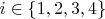 $i \in \{1, 2, 3, 4\}$