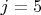 $ j = 5 $