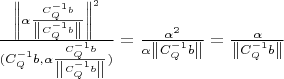 $\frac{\left\lVert \alpha \frac{C_Q^{-1}b}{\left\lVert C_Q^{-1}b \right\rVert} \right\rVert^2}{(C_Q^{-1}b, \alpha \frac{C_Q^{-1}b}{\left\lVert C_Q^{-1}b \right\rVert})} = \frac{\alpha^2}{\alpha \left\lVert C_Q^{-1}b \right\rVert}= \frac{\alpha}{\left\lVert C_Q^{-1}b \right\rVert}$