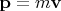 $\mathbf p=m\mathbf v$