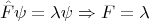 $$
\hat F \psi = \lambda \psi \Rightarrow F =  \lambda
$$