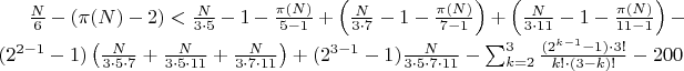 $\frac{N}{6} - (\pi(N) - 2) < \frac{N}{3 \cdot 5} - 1 - \frac{\pi(N)}{5-1} + \left(\frac{N}{3 \cdot 7} - 1 - \frac{\pi(N)}{7-1}\right) + \left(\frac{N}{3 \cdot 11} - 1 - \frac{\pi(N)}{11-1}\right) - (2^{2-1}-1)\left(\frac{N}{3 \cdot 5 \cdot 7} + \frac{N}{3 \cdot 5 \cdot 11} + \frac{N}{3 \cdot 7 \cdot 11}\right) + (2^{3-1}-1)\frac{N}{3 \cdot 5 \cdot 7 \cdot 11} - \sum_{k=2}^{3} \frac{(2^{k-1}-1) \cdot 3!}{k! \cdot (3-k)!} - 200$ $\frac{N}{6} - (\pi(N) - 2) < \frac{N}{3 \cdot 5} - 1 - \frac{\pi(N)}{5-1} + \left(\frac{N}{3 \cdot 7} - 1 - \frac{\pi(N)}{7-1}\right) + \left(\frac{N}{3 \cdot 11} - 1 - \frac{\pi(N)}{11-1}\right) - (2^{2-1}-1)\left(\frac{N}{3 \cdot 5 \cdot 7} + \frac{N}{3 \cdot 5 \cdot 11} + \frac{N}{3 \cdot 7 \cdot 11}\right) + (2^{3-1}-1)\frac{N}{3 \cdot 5 \cdot 7 \cdot 11} - \sum_{k=2}^{3} \frac{(2^{k-1}-1) \cdot 3!}{k! \cdot (3-k)!} - 200$