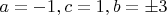 $a = -1, c = 1, b = \pm 3$