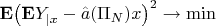 $\mathbf{E}\big(\mathbf{E}Y_{|x} - \Hat{a}(\Pi_N)x\big)^2 \rightarrow \min$