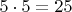 $5\cdot5=25
