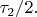 $\tau_2/2.$