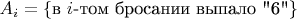 $A_i=\{\text{в $i$-том бросании выпало $A_i=\{\text{в $i$-том бросании выпало