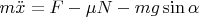 $m\ddot{x} = F - \mu N - mg \sin \alpha$