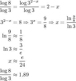 $$\begin{align}
\frac {\log 8}{\log 3}&=\frac {\log 3^{2-x}}{\log 3}=2-x\\
3^{2-x}&=8\Rightarrow 3^x=\frac{9}{8}\Rightarrow x=\frac{\ln\frac{9}{8}}{\ln 3}\\
\ln\frac{9}{8}&\approx \frac{1}{8}\\
\ln 3&\approx \frac{3}{e}\\
x&\approx \frac{e}{24}\\
\frac {\log 8}{\log 3}&\approx 1.89
\end{align}$$