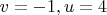 $v = -1, u = 4$
