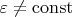 $\varepsilon \not= \operatorname{const}$