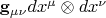 $\mathbf{g}_{\mu\nu}dx^{\mu}\otimes dx^{\nu}$