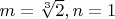 $m=\sqrt[3] 2, n=1$