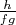 $\frac{h}{fg}$