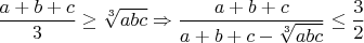 $\dfrac{a+b+c}{3} \ge \sqrt[3]{abc} \Rightarrow \dfrac{a+b+c}{a+b+c-\sqrt[3]{abc}} \le \dfrac 3 2$