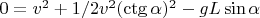 $0=v^2+1/2v^2(\ctg\alpha)^2-g L\sin\alpha$ $0=v^2+1/2v^2(\ctg\alpha)^2-g L\sin\alpha$