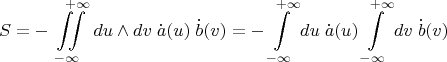 $$S = - \iint\limits_{-\infty}^{\quad\;+\infty} du\wedge dv \; \dot a(u) \; \dot b(v)=- \int\limits_{-\infty}^{\;+\infty} du\; \dot a(u) \int\limits_{-\infty}^{\;+\infty} dv\; \dot b(v)$$ $$S = - \iint\limits_{-\infty}^{\quad\;+\infty} du\wedge dv \; \dot a(u) \; \dot b(v)=- \int\limits_{-\infty}^{\;+\infty} du\; \dot a(u) \int\limits_{-\infty}^{\;+\infty} dv\; \dot b(v)$$