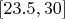 $[23.5, 30]$