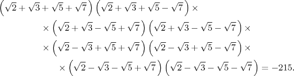 \begin{multline*}\left(\sqrt{2}+\sqrt{3}+\sqrt{5}+\sqrt{7}\,\right)\left(\sqrt{2}+\sqrt{3}+\sqrt{5}-\sqrt{7}\,\right)\times\\
\times\left(\sqrt{2}+\sqrt{3}-\sqrt{5}+\sqrt{7}\,\right)\left(\sqrt{2}+\sqrt{3}-\sqrt{5}-\sqrt{7}\,\right)\times\\
\times\left(\sqrt{2}-\sqrt{3}+\sqrt{5}+\sqrt{7}\,\right)\left(\sqrt{2}-\sqrt{3}+\sqrt{5}-\sqrt{7}\,\right)\times\\
\times\left(\sqrt{2}-\sqrt{3}-\sqrt{5}+\sqrt{7}\,\right)\left(\sqrt{2}-\sqrt{3}-\sqrt{5}-\sqrt{7}\,\right)=-215.\end{multline*}