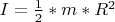 $I= \frac12 *m*R^2$