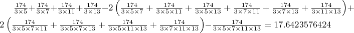 $\[
\frac{174}{3 \times 5} + \frac{174}{3 \times 7} + \frac{174}{3 \times 11} + \frac{174}{3 \times 13} - 2 \left( \frac{174}{3 \times 5 \times 7} + \frac{174}{3 \times 5 \times 11} + \frac{174}{3 \times 5 \times 13} + \frac{174}{3 \times 7 \times 11} + \frac{174}{3 \times 7 \times 13} + \frac{174}{3 \times 11 \times 13} \right) + 2 \left( \frac{174}{3 \times 5 \times 7 \times 11} + \frac{174}{3 \times 5 \times 7 \times 13} + \frac{174}{3 \times 5 \times 11 \times 13} + \frac{174}{3 \times 7 \times 11 \times 13} \right) - \frac{174}{3 \times 5 \times 7 \times 11 \times 13} = 17.6423576424
\]$