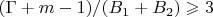 $(\Gamma+m-1)/(B_1+B_2)\geqslant3$