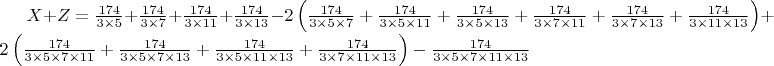 $X + Z =\[
\frac{174}{3 \times 5} + \frac{174}{3 \times 7} + \frac{174}{3 \times 11} + \frac{174}{3 \times 13} - 2 \left( \frac{174}{3 \times 5 \times 7} + \frac{174}{3 \times 5 \times 11} + \frac{174}{3 \times 5 \times 13} + \frac{174}{3 \times 7 \times 11} + \frac{174}{3 \times 7 \times 13} + \frac{174}{3 \times 11 \times 13} \right) + 2 \left( \frac{174}{3 \times 5 \times 7 \times 11} + \frac{174}{3 \times 5 \times 7 \times 13} + \frac{174}{3 \times 5 \times 11 \times 13} + \frac{174}{3 \times 7 \times 11 \times 13} \right) - \frac{174}{3 \times 5 \times 7 \times 11 \times 13} 
\]$