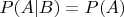 $P(A | B) = P(A)$