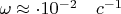 $ \omega  \approx\cdot10^{-2}\quad c^{-1} $