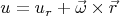 $$u=u_r+\vec{\omega}\times \vec{r}$$