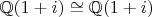 $\mathbb{Q}(1+i)\cong \mathbb{Q}(1+i)$