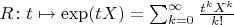 $R \colon t \mapsto \exp(t X) = \sum_{k = 0}^\infty \frac {t^k X^k} {k!}$