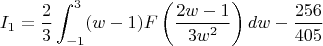$$ I_1 = \frac{2}{3} \int_{-1}^3 (w-1) F\left(\frac{2w-1}{3w^2}\right) dw - \frac{256}{405} $$ $$ I_1 = \frac{2}{3} \int_{-1}^3 (w-1) F\left(\frac{2w-1}{3w^2}\right) dw - \frac{256}{405} $$