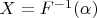 $X=F^{-1}(\alpha)$ $X=F^{-1}(\alpha)$