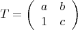 $$T=\left (\begin {array}{ccc}a&b\\1&c\end {array}\right )$$