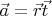 $\vec{a}=\vec{r} \vec{t}$
