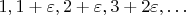 $1,1+\varepsilon,2+\varepsilon,3+2\varepsilon,\ldots$