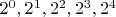 $2^0, 2^1, 2^2,2^3,2^4$ $2^0, 2^1, 2^2,2^3,2^4$
