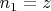 $n _{1}=z$ $n _{1}=z$