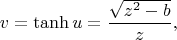 $$v=\tanh u
=
\dfrac{\sqrt{z^{2}-b}}{z},
$$