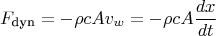 $$F_{\text{dyn}} = - \rho c A v_w = - \rho c A \frac{dx}{dt}$$ $$F_{\text{dyn}} = - \rho c A v_w = - \rho c A \frac{dx}{dt}$$
