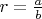 $r=\frac{a}{b}$